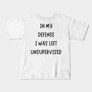 In My Defense I Was Left Unsupervised Kids T-Shirt